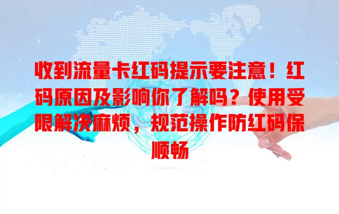 收到流量卡红码提示要注意！红码原因及影响你了解吗？使用受限解决麻烦，规范操作防红码保顺畅