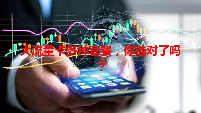 大流量卡多种套餐，你选对了吗？