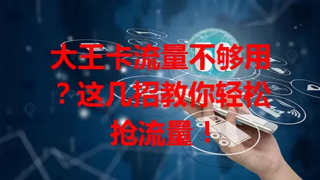 大王卡流量不够用？这几招教你轻松抢流量！