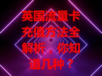 英国流量卡充值方法全解析，你知道几种？