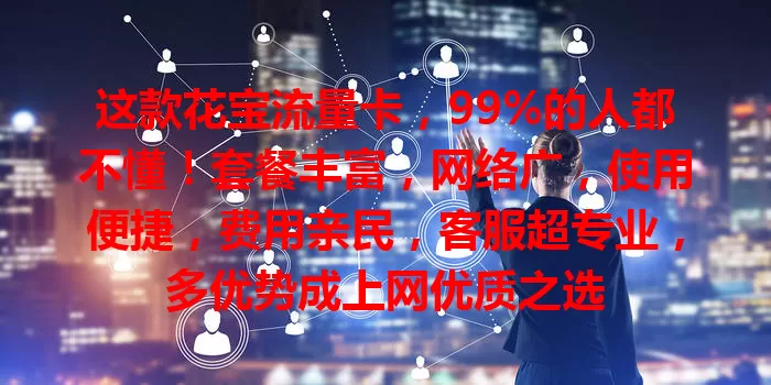 这款花宝流量卡，99%的人都不懂！套餐丰富，网络广，使用便捷，费用亲民，客服超专业，多优势成上网优质之选