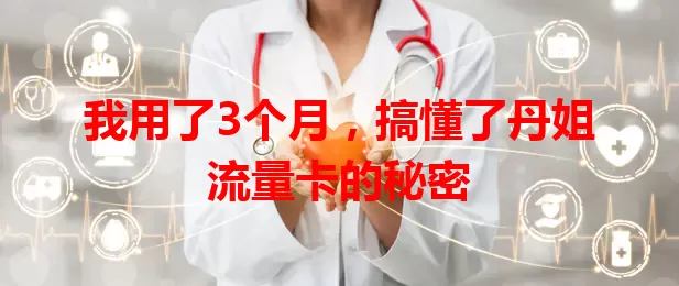 我用了3个月，搞懂了丹姐流量卡的秘密