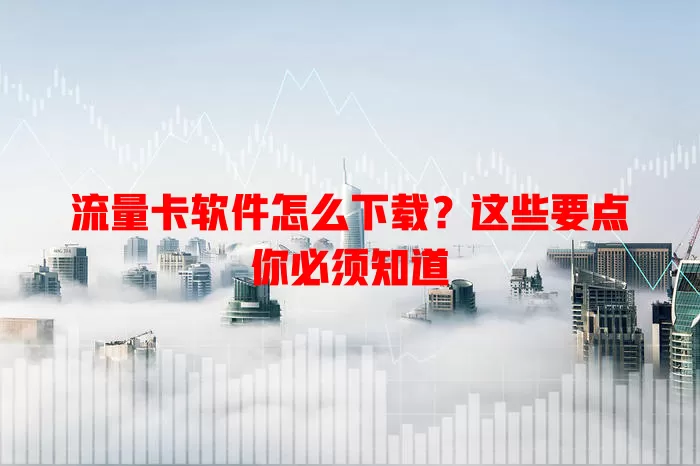 流量卡软件怎么下载？这些要点你必须知道