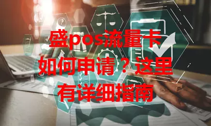 盛pos流量卡如何申请？这里有详细指南