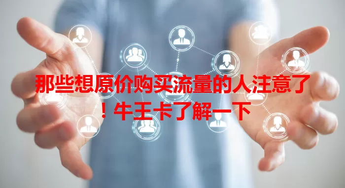 那些想原价购买流量的人注意了！牛王卡了解一下