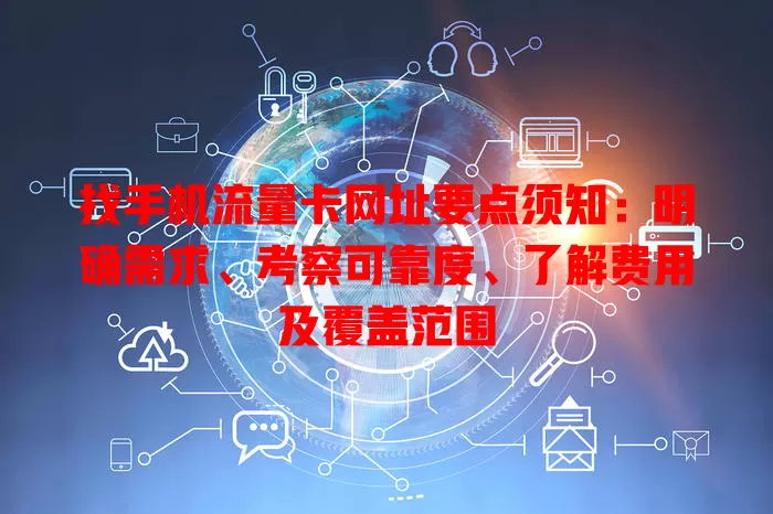 找手机流量卡网址要点须知：明确需求、考察可靠度、了解费用及覆盖范围