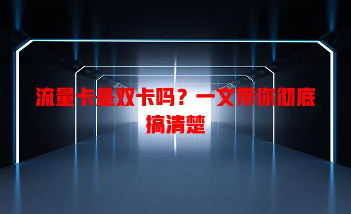 流量卡是双卡吗？一文带你彻底搞清楚