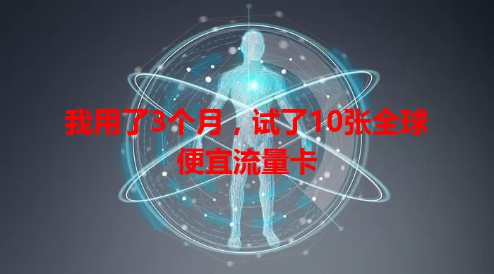 我用了3个月，试了10张全球便宜流量卡