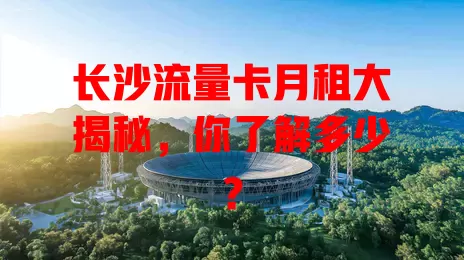 长沙流量卡月租大揭秘，你了解多少？