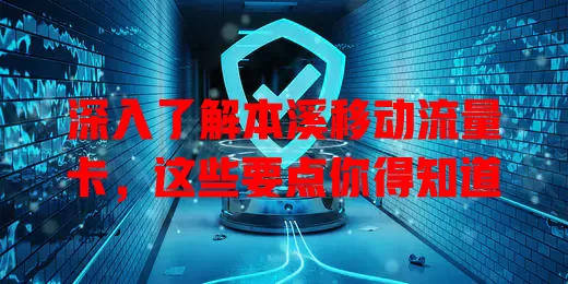 深入了解本溪移动流量卡，这些要点你得知道