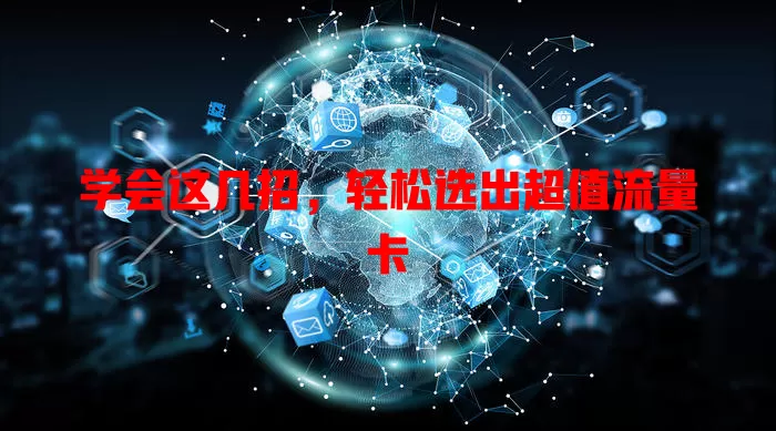学会这几招，轻松选出超值流量卡