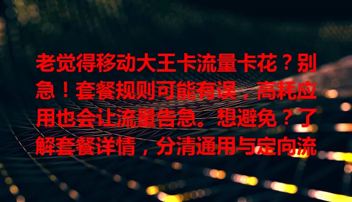 老觉得移动大王卡流量卡花？别急！套餐规则可能有误，高耗应用也会让流量告急。想避免？了解套餐详情，分清通用与定向流量，合理规划使用，就能轻松掌控流量啦！