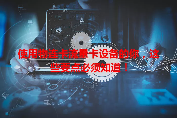 使用物连卡流量卡设备的你，这些要点必须知道！
