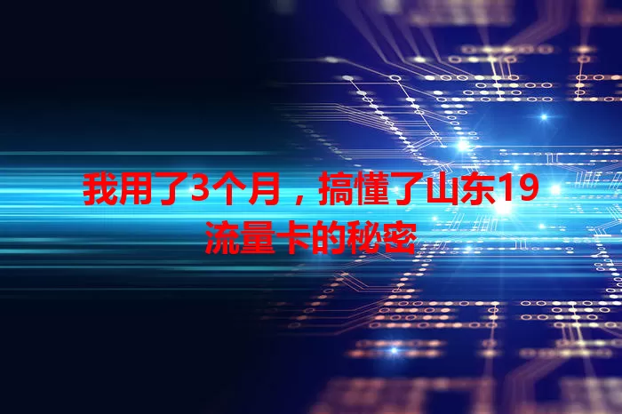 我用了3个月，搞懂了山东19流量卡的秘密