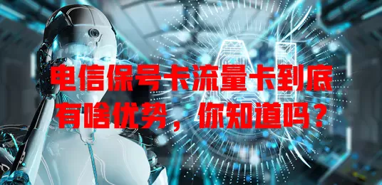 电信保号卡流量卡到底有啥优势，你知道吗？