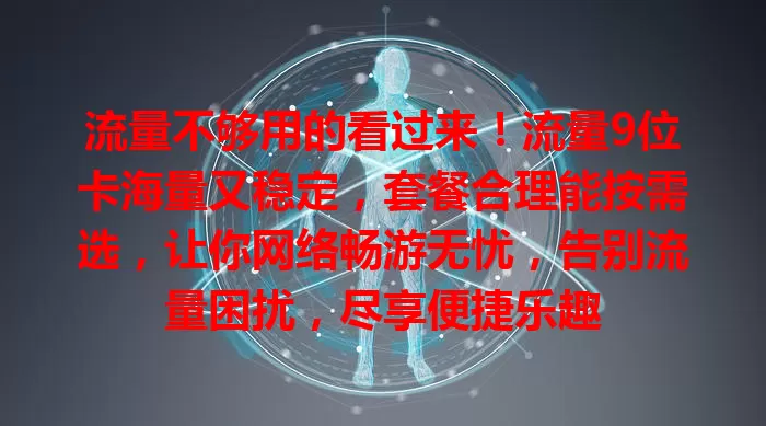 流量不够用的看过来！流量9位卡海量又稳定，套餐合理能按需选，让你网络畅游无忧，告别流量困扰，尽享便捷乐趣