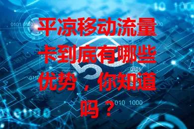 平凉移动流量卡到底有哪些优势，你知道吗？
