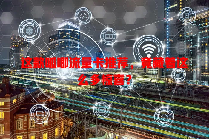 这款呱唧流量卡推荐，竟藏着这么多惊喜？