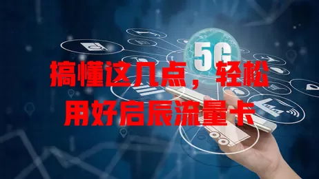 搞懂这几点，轻松用好启辰流量卡