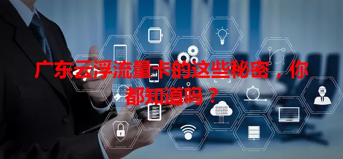 广东云浮流量卡的这些秘密，你都知道吗？