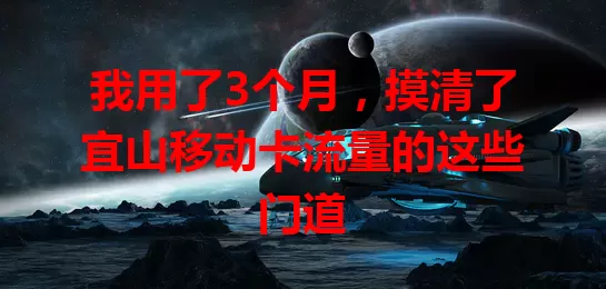 我用了3个月，摸清了宜山移动卡流量的这些门道