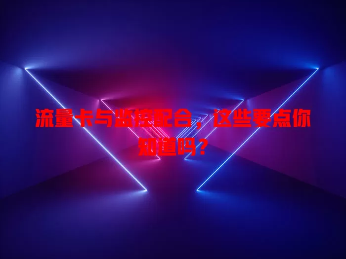 流量卡与监控配合，这些要点你知道吗？