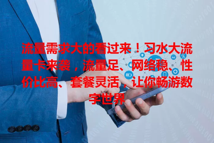 流量需求大的看过来！习水大流量卡来袭，流量足、网络稳、性价比高、套餐灵活，让你畅游数字世界
