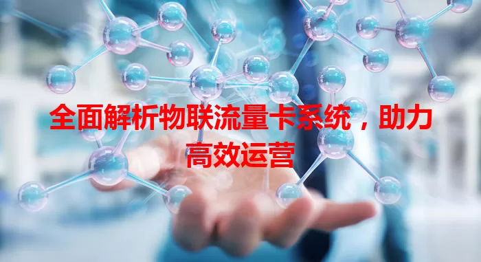 全面解析物联流量卡系统，助力高效运营