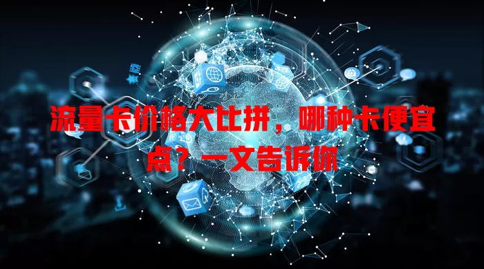 流量卡价格大比拼，哪种卡便宜点？一文告诉你