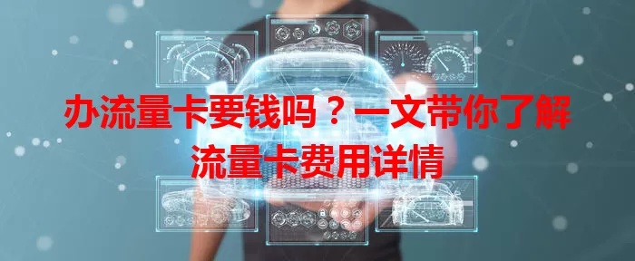办流量卡要钱吗？一文带你了解流量卡费用详情