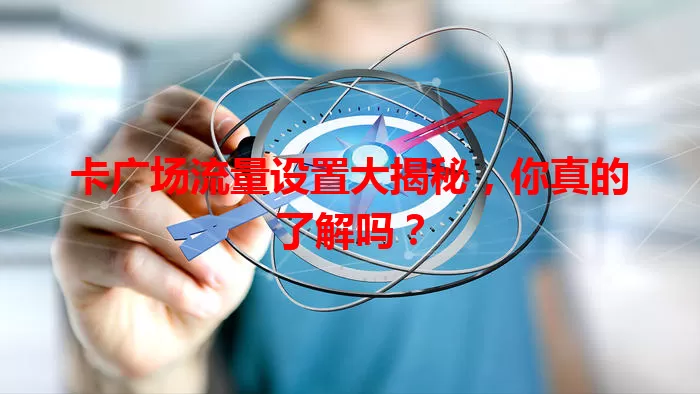 卡广场流量设置大揭秘，你真的了解吗？