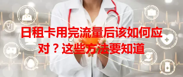 日租卡用完流量后该如何应对？这些方法要知道