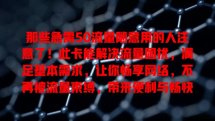 那些急需50流量随意用的人注意了！此卡能解决流量困扰，满足基本需求，让你畅享网络，不再被流量束缚，带来便利与畅快体验