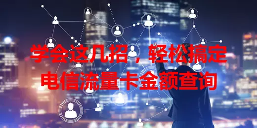 学会这几招，轻松搞定电信流量卡金额查询