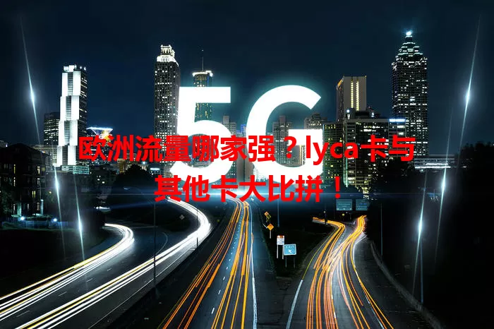 欧洲流量哪家强?lyca卡与其他卡大比拼!