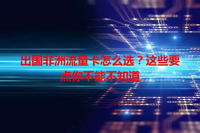 出国非洲流量卡怎么选？这些要点你不能不知道