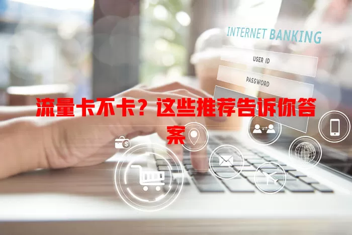 流量卡不卡？这些推荐告诉你答案