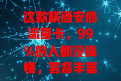 这款联通安心流量卡，99%的人都没搞懂，套餐丰富、网络稳、服务贴心！