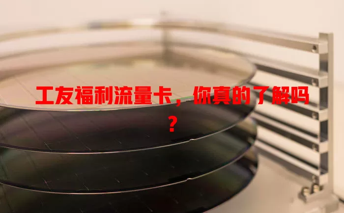 工友福利流量卡，你真的了解吗？