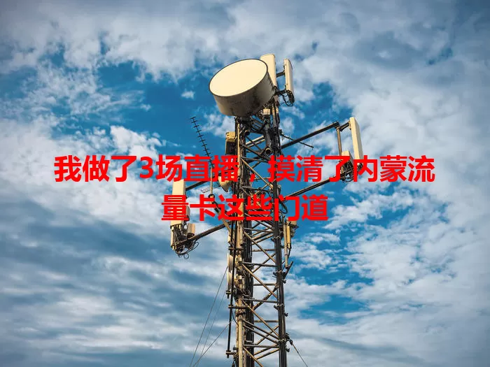我做了3场直播，摸清了内蒙流量卡这些门道