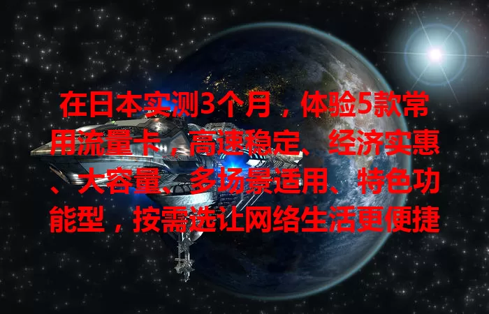 在日本实测3个月，体验5款常用流量卡，高速稳定、经济实惠、大容量、多场景适用、特色功能型，按需选让网络生活更便捷