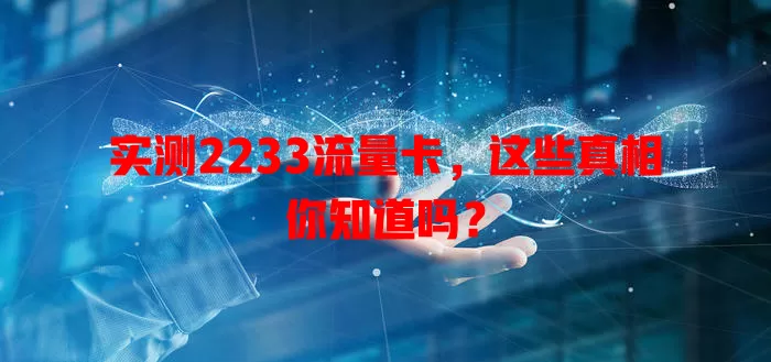 实测2233流量卡，这些真相你知道吗？