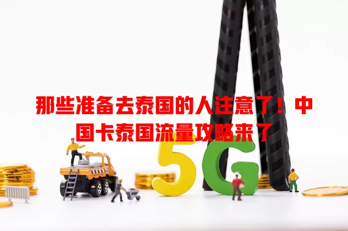 那些准备去泰国的人注意了！中国卡泰国流量攻略来了