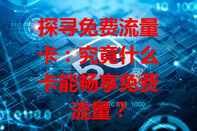 探寻免费流量卡：究竟什么卡能畅享免费流量？