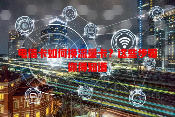 电信卡如何换流量卡？这些步骤你得知道