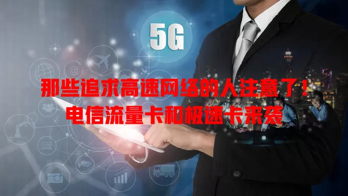 那些追求高速网络的人注意了！电信流量卡和极速卡来袭
