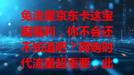 免流量京东卡这宝藏福利，你不会还不知道吧？网购时代流量超重要，此卡让你在京东免流量费，畅享海量商品，轻松购物，物流还能实时跟踪，购物流量都无忧，京东用户别错过！