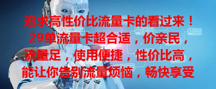 追求高性价比流量卡的看过来！29单流量卡超合适，价亲民，流量足，使用便捷，性价比高，能让你告别流量烦恼，畅快享受网络乐趣