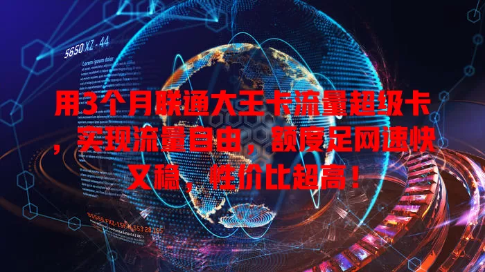 用3个月联通大王卡流量超级卡，实现流量自由，额度足网速快又稳，性价比超高！