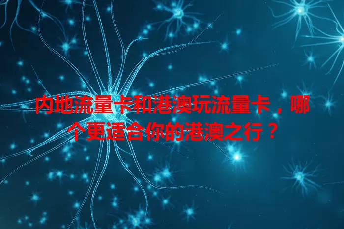 内地流量卡和港澳玩流量卡，哪个更适合你的港澳之行？